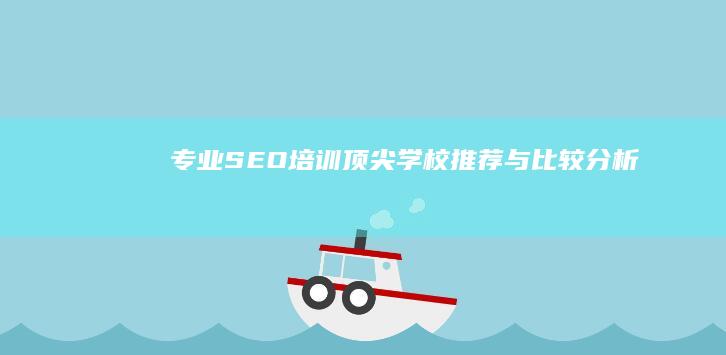 专业SEO培训：顶尖学校推荐与比较分析